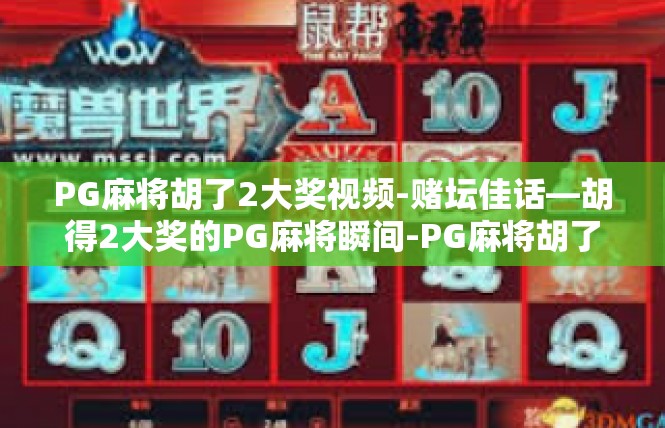 PG麻将胡了2大奖视频-赌坛佳话—胡得2大奖的PG麻将瞬间-PG麻将胡了2大奖视频