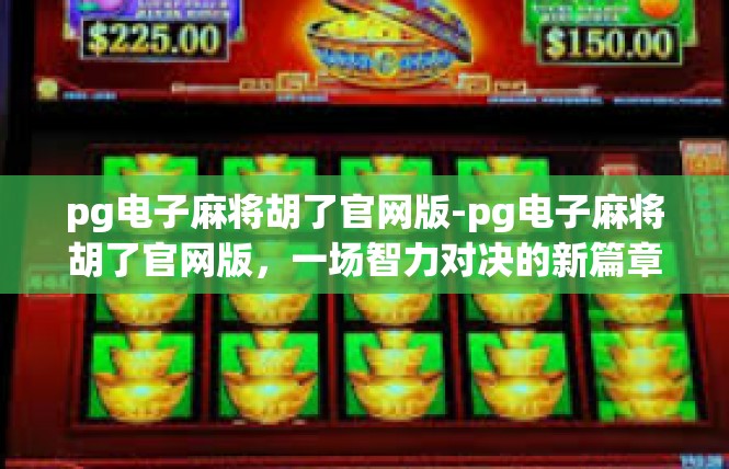 pg电子麻将胡了官网版-pg电子麻将胡了官网版，一场智力对决的新篇章-pg电子麻将胡了官网版