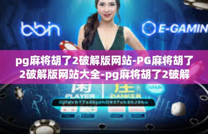 pg麻将胡了2破解版网站-PG麻将胡了2破解版网站大全-pg麻将胡了2破解版网站