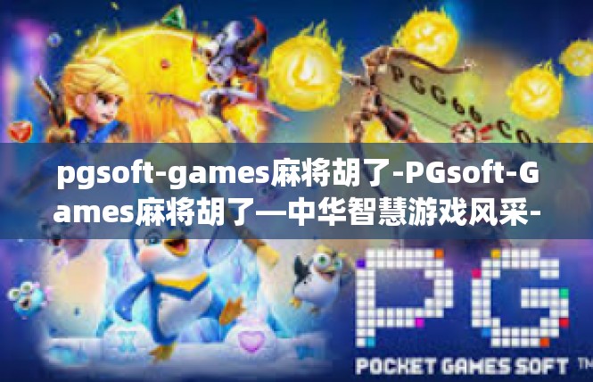 pgsoft-games麻将胡了-PGsoft-Games麻将胡了—中华智慧游戏风采-pgsoft-games麻将胡了