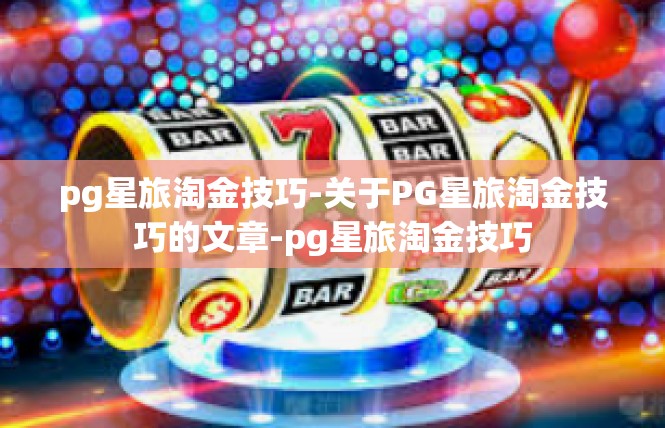 pg星旅淘金技巧-关于PG星旅淘金技巧的文章-pg星旅淘金技巧