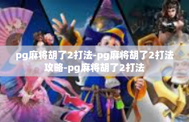 pg麻将胡了2打法-pg麻将胡了2打法攻略-pg麻将胡了2打法