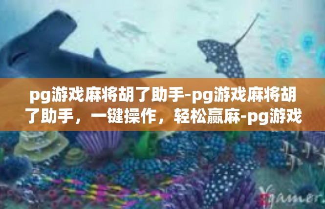 pg游戏麻将胡了助手-pg游戏麻将胡了助手，一键操作，轻松赢麻-pg游戏麻将胡了助手