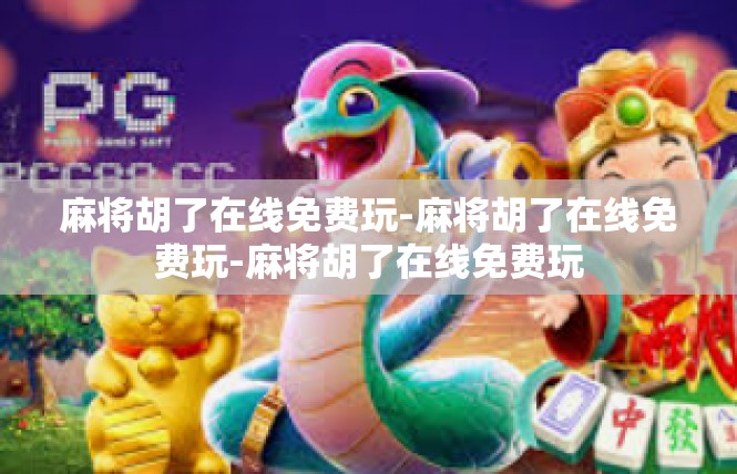 麻将胡了在线免费玩-麻将胡了在线免费玩-麻将胡了在线免费玩