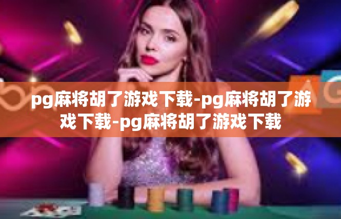 pg麻将胡了游戏下载-pg麻将胡了游戏下载-pg麻将胡了游戏下载