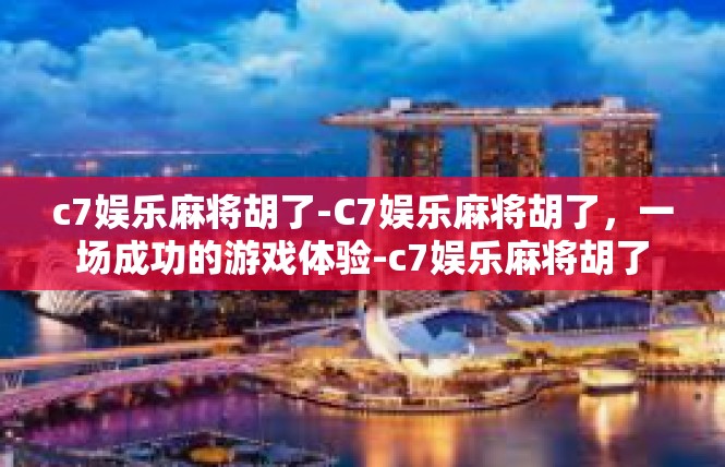c7娱乐麻将胡了-C7娱乐麻将胡了，一场成功的游戏体验-c7娱乐麻将胡了