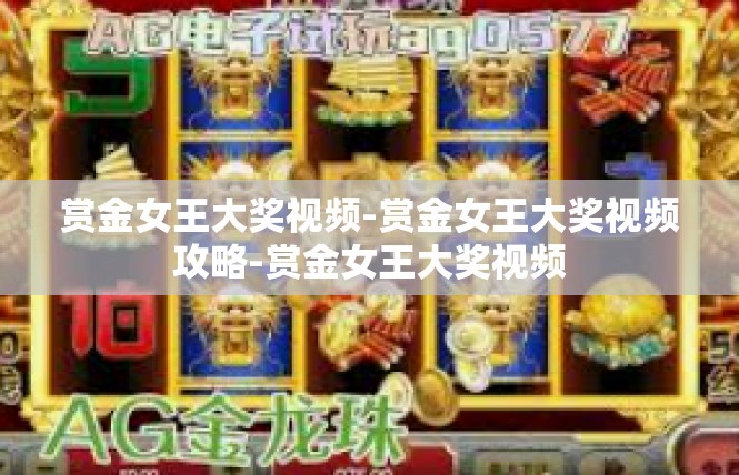 赏金女王大奖视频-赏金女王大奖视频攻略-赏金女王大奖视频