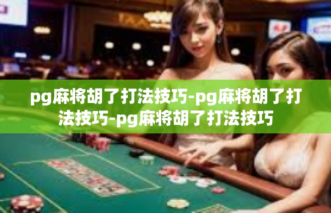 pg麻将胡了打法技巧-pg麻将胡了打法技巧-pg麻将胡了打法技巧