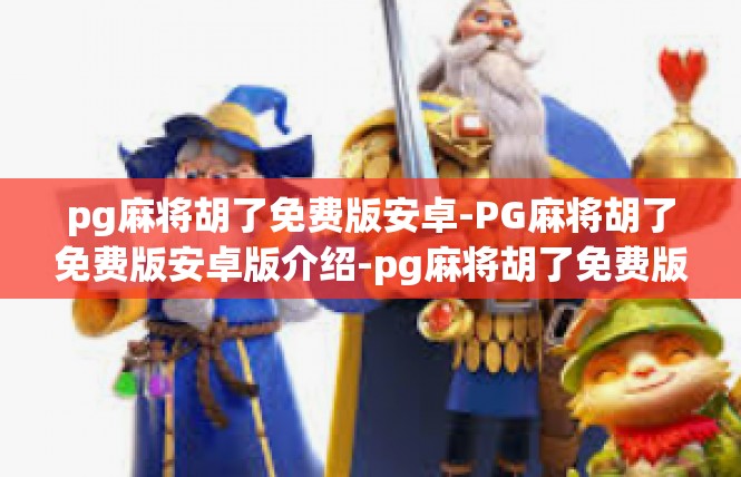 pg麻将胡了免费版安卓-PG麻将胡了免费版安卓版介绍-pg麻将胡了免费版安卓