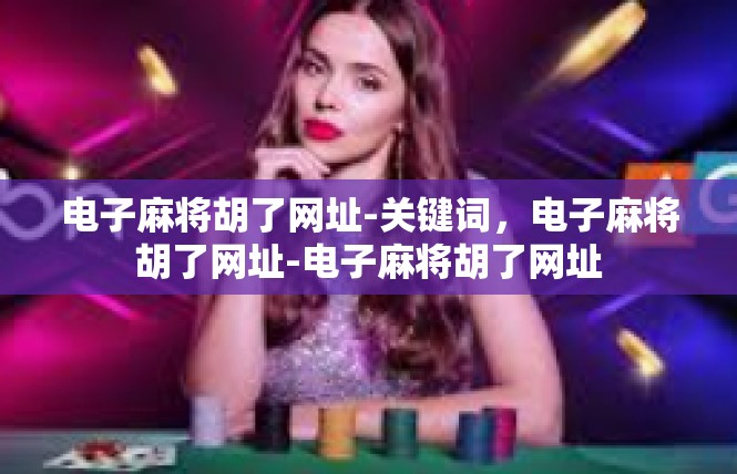 电子麻将胡了网址-关键词，电子麻将胡了网址-电子麻将胡了网址