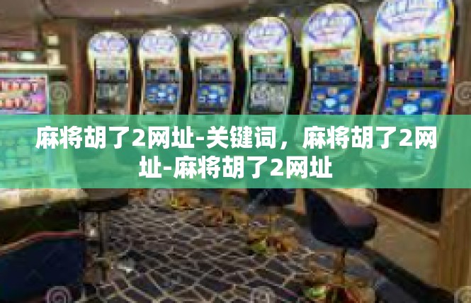 麻将胡了2网址-关键词，麻将胡了2网址-麻将胡了2网址