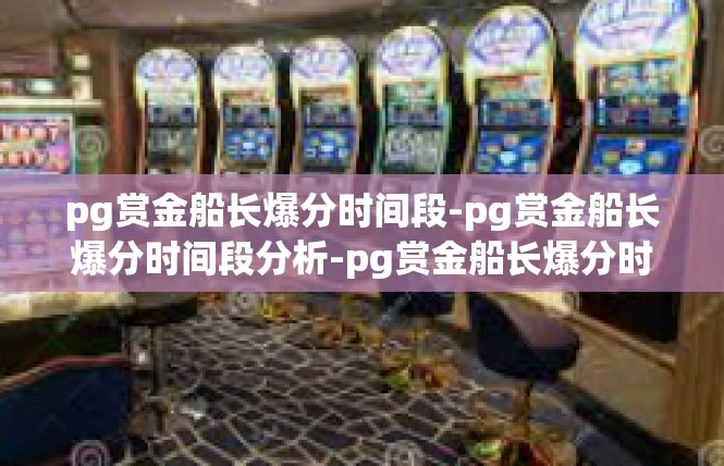 pg赏金船长爆分时间段-pg赏金船长爆分时间段分析-pg赏金船长爆分时间段
