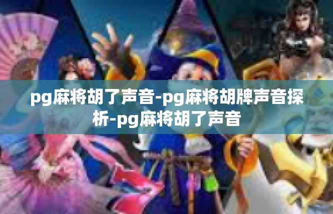 pg麻将胡了声音-pg麻将胡牌声音探析-pg麻将胡了声音