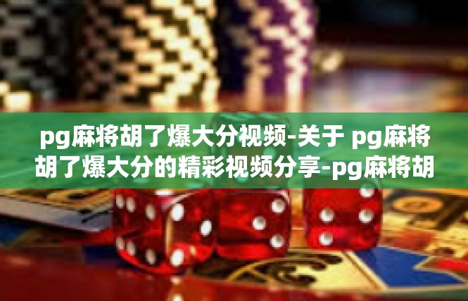 pg麻将胡了爆大分视频-关于 pg麻将胡了爆大分的精彩视频分享-pg麻将胡了爆大分视频
