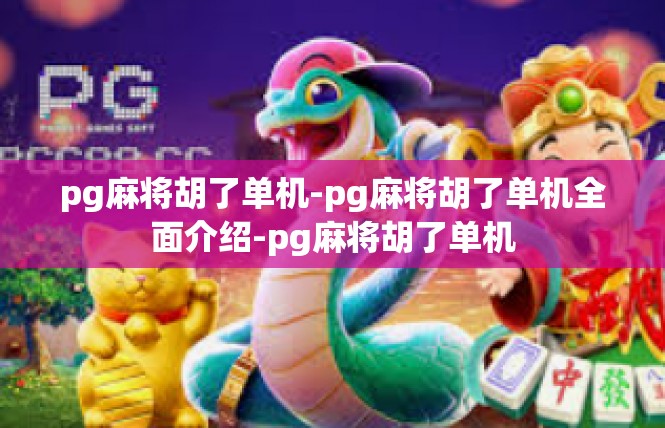 pg麻将胡了单机-pg麻将胡了单机全面介绍-pg麻将胡了单机