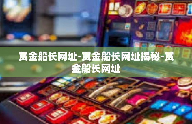 赏金船长网址-赏金船长网址揭秘-赏金船长网址
