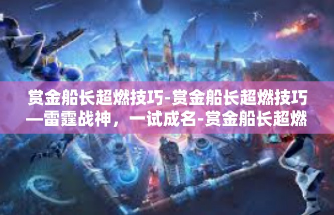 赏金船长超燃技巧-赏金船长超燃技巧—雷霆战神，一试成名-赏金船长超燃技巧