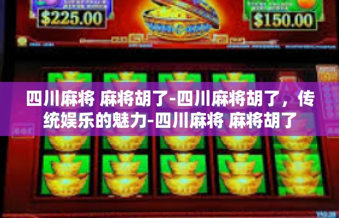 四川麻将 麻将胡了-四川麻将胡了，传统娱乐的魅力-四川麻将 麻将胡了