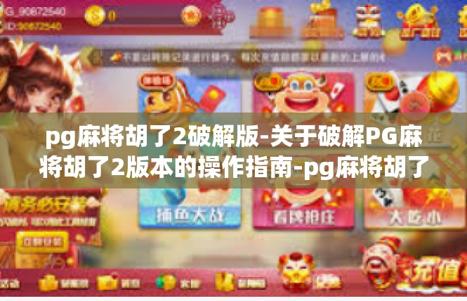 pg麻将胡了2破解版-关于破解PG麻将胡了2版本的操作指南-pg麻将胡了2破解版