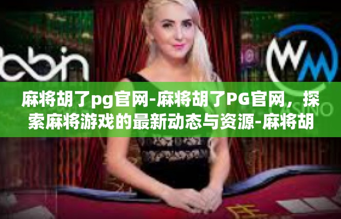 麻将胡了pg官网-麻将胡了PG官网，探索麻将游戏的最新动态与资源-麻将胡了pg官网