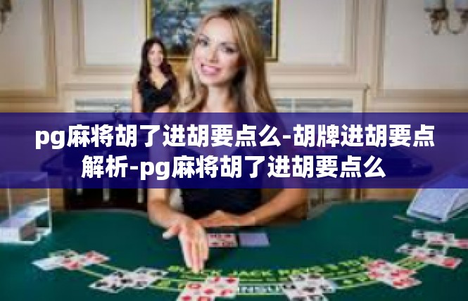 pg麻将胡了进胡要点么-胡牌进胡要点解析-pg麻将胡了进胡要点么