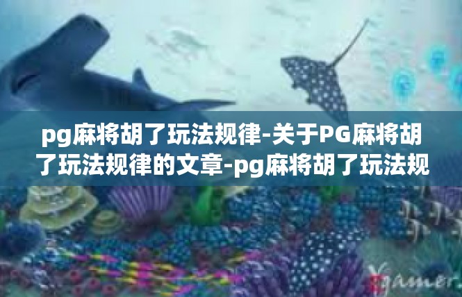 pg麻将胡了玩法规律-关于PG麻将胡了玩法规律的文章-pg麻将胡了玩法规律
