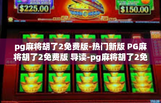 pg麻将胡了2免费版-热门新版 PG麻将胡了2免费版 导读-pg麻将胡了2免费版
