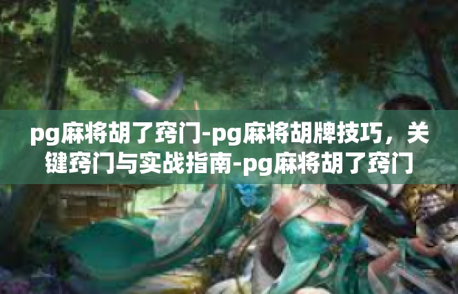 pg麻将胡了窍门-pg麻将胡牌技巧，关键窍门与实战指南-pg麻将胡了窍门