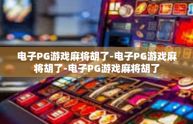 电子PG游戏麻将胡了-电子PG游戏麻将胡了-电子PG游戏麻将胡了