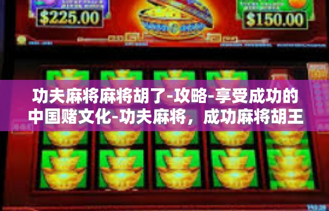 功夫麻将麻将胡了-攻略-享受成功的中国赌文化-功夫麻将，成功麻将胡王路途探-功夫麻将麻将胡了