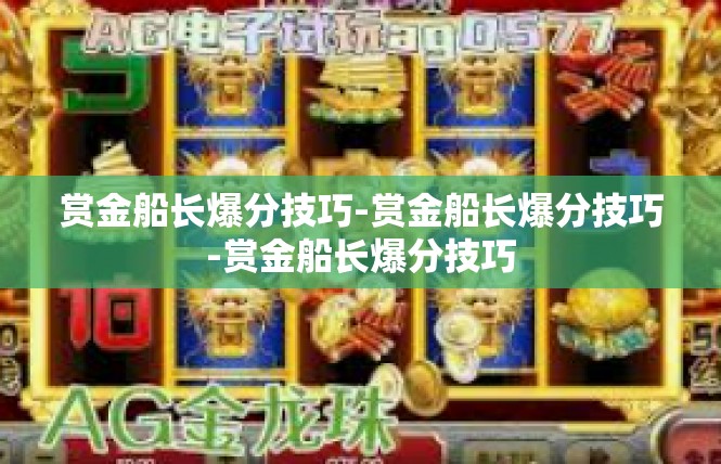 赏金船长爆分技巧-赏金船长爆分技巧-赏金船长爆分技巧