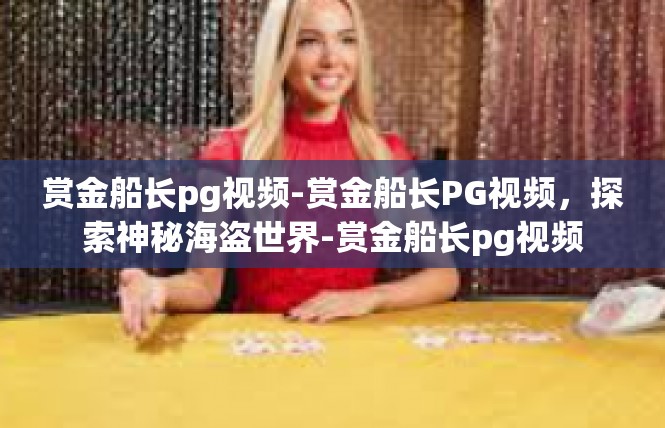 赏金船长pg视频-赏金船长PG视频，探索神秘海盗世界-赏金船长pg视频