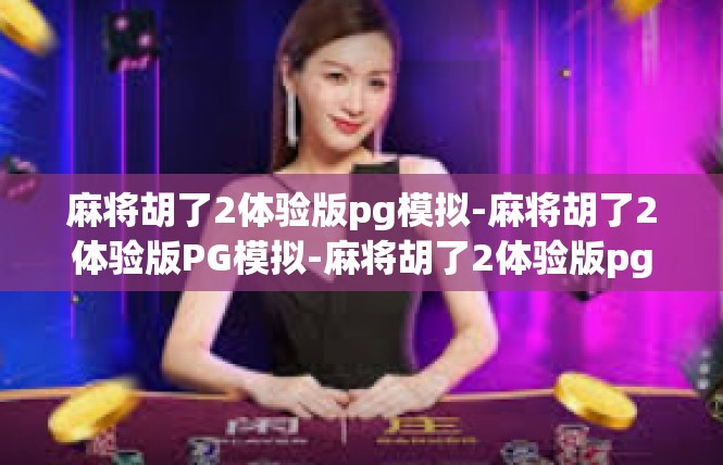 麻将胡了2体验版pg模拟-麻将胡了2体验版PG模拟-麻将胡了2体验版pg模拟