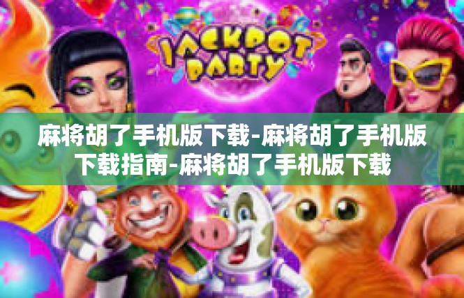 麻将胡了手机版下载-麻将胡了手机版下载指南-麻将胡了手机版下载