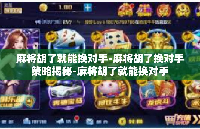 麻将胡了就能换对手-麻将胡了换对手策略揭秘-麻将胡了就能换对手