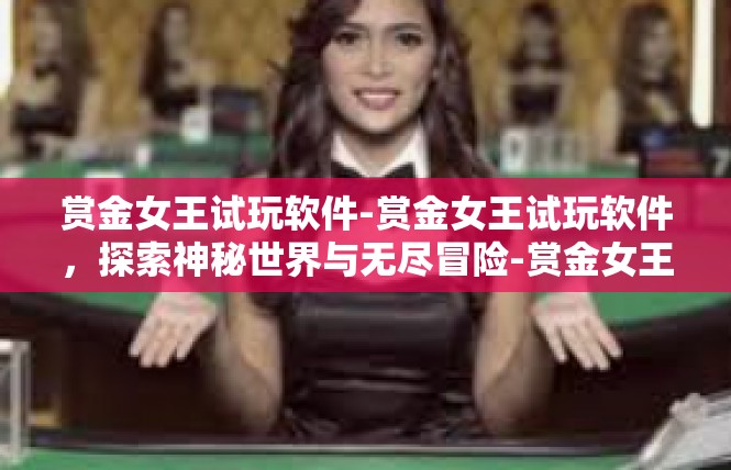 赏金女王试玩软件-赏金女王试玩软件，探索神秘世界与无尽冒险-赏金女王试玩软件