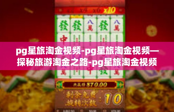 pg星旅淘金视频-pg星旅淘金视频—探秘旅游淘金之路-pg星旅淘金视频