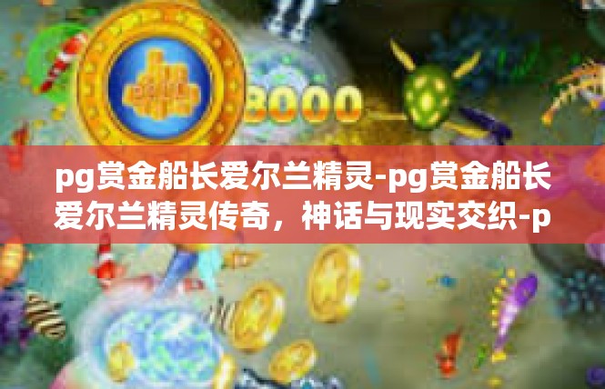 pg赏金船长爱尔兰精灵-pg赏金船长爱尔兰精灵传奇，神话与现实交织-pg赏金船长爱尔兰精灵