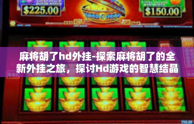 麻将胡了hd外挂-探索麻将胡了的全新外挂之旅，探讨Hd游戏的智慧结晶-麻将胡了hd外挂