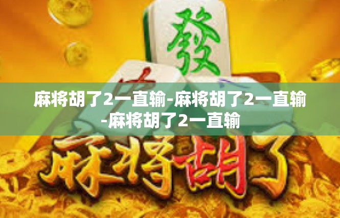 麻将胡了2一直输-麻将胡了2一直输-麻将胡了2一直输