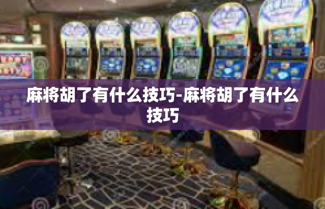 麻将胡了有什么技巧-麻将胡了有什么技巧