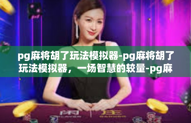 pg麻将胡了玩法模拟器-pg麻将胡了玩法模拟器，一场智慧的较量-pg麻将胡了玩法模拟器
