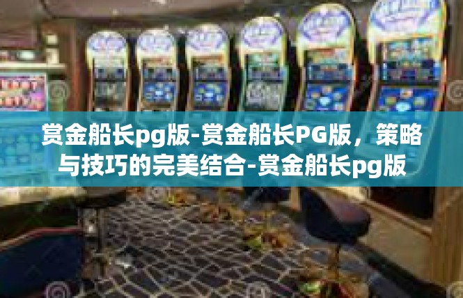 赏金船长pg版-赏金船长PG版，策略与技巧的完美结合-赏金船长pg版