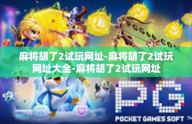 麻将胡了2试玩网址-麻将胡了2试玩网址大全-麻将胡了2试玩网址