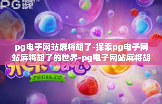 pg电子网站麻将胡了-探索pg电子网站麻将胡了的世界-pg电子网站麻将胡了