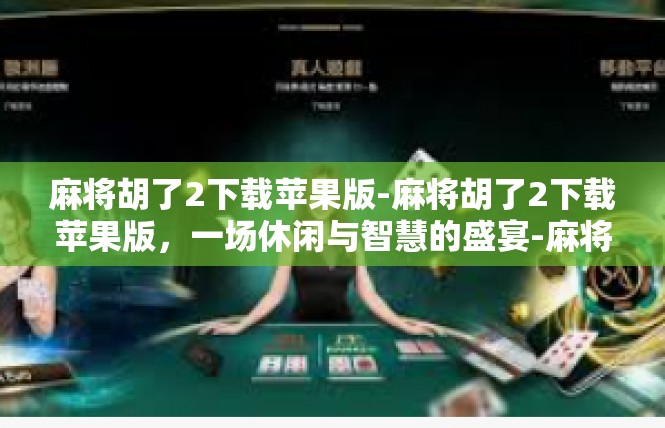 麻将胡了2下载苹果版-麻将胡了2下载苹果版，一场休闲与智慧的盛宴-麻将胡了2下载苹果版