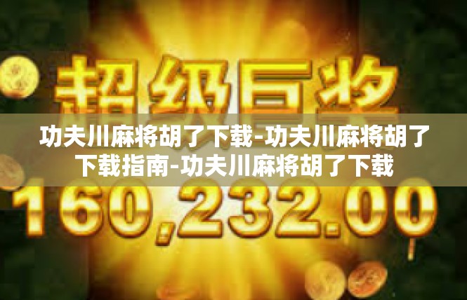 功夫川麻将胡了下载-功夫川麻将胡了下载指南-功夫川麻将胡了下载