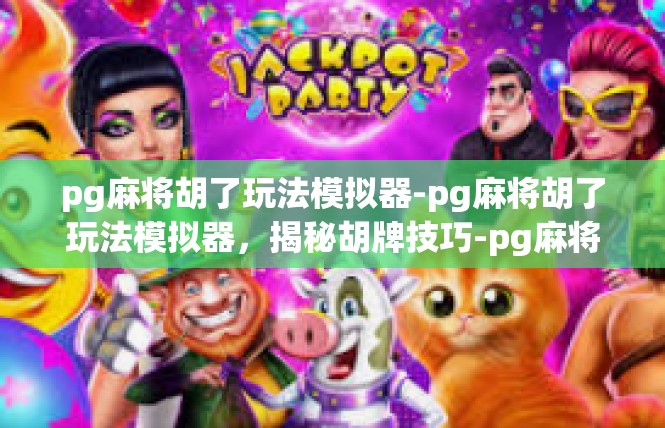pg麻将胡了玩法模拟器-pg麻将胡了玩法模拟器，揭秘胡牌技巧-pg麻将胡了玩法模拟器