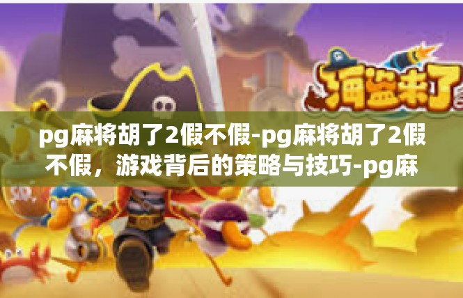 pg麻将胡了2假不假-pg麻将胡了2假不假，游戏背后的策略与技巧-pg麻将胡了2假不假