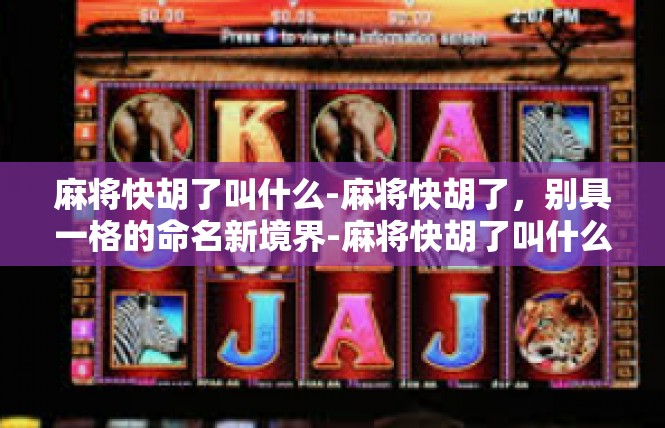 麻将快胡了叫什么-麻将快胡了，别具一格的命名新境界-麻将快胡了叫什么